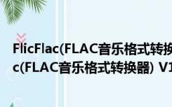 FlicFlac(FLAC音乐格式转换器) V1.0.48.5 官方版（FlicFlac(FLAC音乐格式转换器) V1.0.48.5 官方版功能简介）