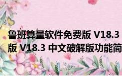 鲁班算量软件免费版 V18.3 中文破解版（鲁班算量软件免费版 V18.3 中文破解版功能简介）