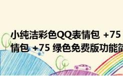 小纯洁彩色QQ表情包 +75 绿色免费版（小纯洁彩色QQ表情包 +75 绿色免费版功能简介）