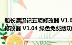 船长漂流记五项修改器 V1.04 绿色免费版（船长漂流记五项修改器 V1.04 绿色免费版功能简介）