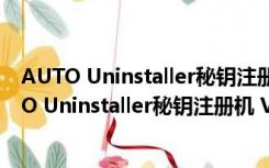 AUTO Uninstaller秘钥注册机 V9.1.39 绿色免费版（AUTO Uninstaller秘钥注册机 V9.1.39 绿色免费版功能简介）