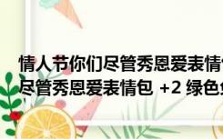 情人节你们尽管秀恩爱表情包 +2 绿色免费版（情人节你们尽管秀恩爱表情包 +2 绿色免费版功能简介）