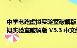 中学电路虚拟实验室破解版 V5.3 中文绿色版（中学电路虚拟实验室破解版 V5.3 中文绿色版功能简介）