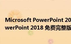 Microsoft PowerPoint 2018 免费完整版（Microsoft PowerPoint 2018 免费完整版功能简介）