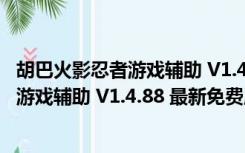 胡巴火影忍者游戏辅助 V1.4.88 最新免费版（胡巴火影忍者游戏辅助 V1.4.88 最新免费版功能简介）