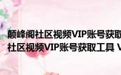 颠峰阁社区视频VIP账号获取工具 V1.0 绿色最新版（颠峰阁社区视频VIP账号获取工具 V1.0 绿色最新版功能简介）