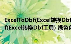 ExcelToDbf(Excel转换Dbf工具) 绿色免费版（ExcelToDbf(Excel转换Dbf工具) 绿色免费版功能简介）