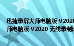 迅捷录屏大师电脑版 V2020 无线录制时长版（迅捷录屏大师电脑版 V2020 无线录制时长版功能简介）