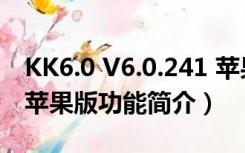 KK6.0 V6.0.241 苹果版（KK6.0 V6.0.241 苹果版功能简介）