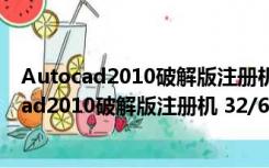 Autocad2010破解版注册机 32/64位 绿色免费版（Autocad2010破解版注册机 32/64位 绿色免费版功能简介）