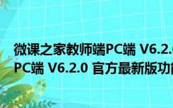 微课之家教师端PC端 V6.2.0 官方最新版（微课之家教师端PC端 V6.2.0 官方最新版功能简介）