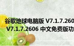 谷歌地球电脑版 V7.1.7.2606 中文免费版（谷歌地球电脑版 V7.1.7.2606 中文免费版功能简介）