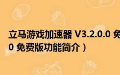 立马游戏加速器 V3.2.0.0 免费版（立马游戏加速器 V3.2.0.0 免费版功能简介）