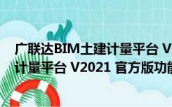 广联达BIM土建计量平台 V2021 官方版（广联达BIM土建计量平台 V2021 官方版功能简介）