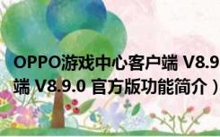 OPPO游戏中心客户端 V8.9.0 官方版（OPPO游戏中心客户端 V8.9.0 官方版功能简介）