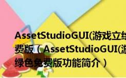 AssetStudioGUI(游戏立绘资源拆包工具) V0.13.21 绿色免费版（AssetStudioGUI(游戏立绘资源拆包工具) V0.13.21 绿色免费版功能简介）