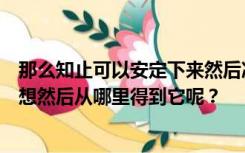 那么知止可以安定下来然后冷静下来然后安定下来然后想一想然后从哪里得到它呢？