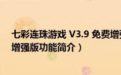 七彩连珠游戏 V3.9 免费增强版（七彩连珠游戏 V3.9 免费增强版功能简介）