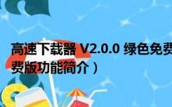 高速下载器 V2.0.0 绿色免费版（高速下载器 V2.0.0 绿色免费版功能简介）