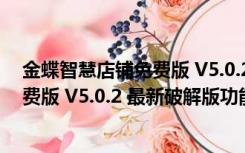 金蝶智慧店铺免费版 V5.0.2 最新破解版（金蝶智慧店铺免费版 V5.0.2 最新破解版功能简介）