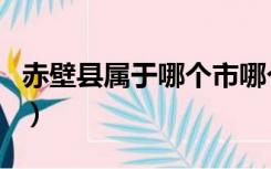 赤壁县属于哪个市哪个区（赤壁市属于哪个市）