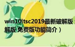 win10ltsc2019最新破解版 免费版（win10ltsc2019最新破解版 免费版功能简介）