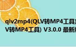 qlv2mp4(QLV转MP4工具) V3.0.0 最新版（qlv2mp4(QLV转MP4工具) V3.0.0 最新版功能简介）