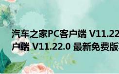 汽车之家PC客户端 V11.22.0 最新免费版（汽车之家PC客户端 V11.22.0 最新免费版功能简介）