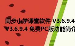 同步小学课堂软件 V3.6.9.4 免费PC版（同步小学课堂软件 V3.6.9.4 免费PC版功能简介）