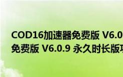 COD16加速器免费版 V6.0.9 永久时长版（COD16加速器免费版 V6.0.9 永久时长版功能简介）