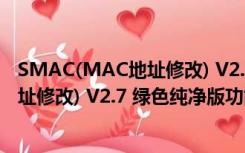 SMAC(MAC地址修改) V2.7 绿色纯净版（SMAC(MAC地址修改) V2.7 绿色纯净版功能简介）