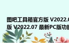 图吧工具箱官方版 V2022.07 最新PC版（图吧工具箱官方版 V2022.07 最新PC版功能简介）