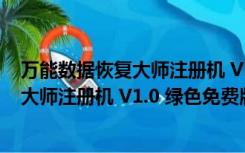 万能数据恢复大师注册机 V1.0 绿色免费版（万能数据恢复大师注册机 V1.0 绿色免费版功能简介）