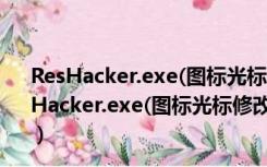 ResHacker.exe(图标光标修改器) V4.5.0 绿色免费版（ResHacker.exe(图标光标修改器) V4.5.0 绿色免费版功能简介）