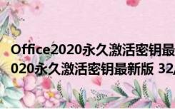 Office2020永久激活密钥最新版 32/64位 免费版（Office2020永久激活密钥最新版 32/64位 免费版功能简介）