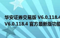 华安证券交易版 V6.0.118.4 官方最新版（华安证券交易版 V6.0.118.4 官方最新版功能简介）