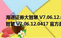 海通证券大智慧 V7.06.12.0417 官方最新版（海通证券大智慧 V7.06.12.0417 官方最新版功能简介）