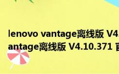 lenovo vantage离线版 V4.10.371 官方中文版（lenovo vantage离线版 V4.10.371 官方中文版功能简介）