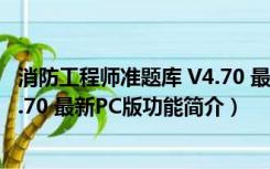 消防工程师准题库 V4.70 最新PC版（消防工程师准题库 V4.70 最新PC版功能简介）