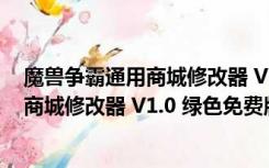 魔兽争霸通用商城修改器 V1.0 绿色免费版（魔兽争霸通用商城修改器 V1.0 绿色免费版功能简介）