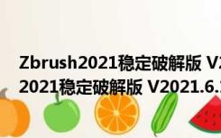 Zbrush2021稳定破解版 V2021.6.1 免激活码版（Zbrush2021稳定破解版 V2021.6.1 免激活码版功能简介）