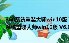 360系统重装大师win10版 V6.0.0.1160 最新免费版（360系统重装大师win10版 V6.0.0.1160 最新免费版功能简介）