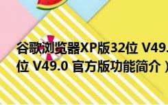 谷歌浏览器XP版32位 V49.0 官方版（谷歌浏览器XP版32位 V49.0 官方版功能简介）