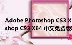 Adobe Photoshop CS3 X64 中文免费版（Adobe Photoshop CS3 X64 中文免费版功能简介）