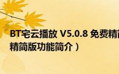 BT宅云播放 V5.0.8 免费精简版（BT宅云播放 V5.0.8 免费精简版功能简介）