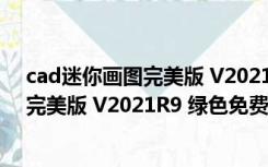 cad迷你画图完美版 V2021R9 绿色免费版（cad迷你画图完美版 V2021R9 绿色免费版功能简介）