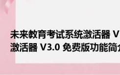 未来教育考试系统激活器 V3.0 免费版（未来教育考试系统激活器 V3.0 免费版功能简介）