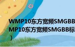 WMP10东方宽频SMGBB标签去除补丁 V1.0 免费版（WMP10东方宽频SMGBB标签去除补丁 V1.0 免费版功能简介）