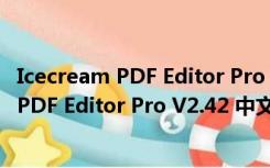 Icecream PDF Editor Pro V2.42 中文免费版（Icecream PDF Editor Pro V2.42 中文免费版功能简介）