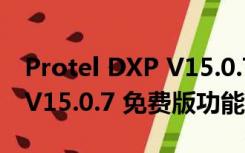 Protel DXP V15.0.7 免费版（Protel DXP V15.0.7 免费版功能简介）